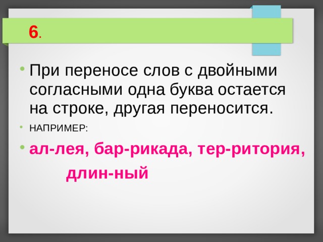  6 . При переносе слов с двойными согласными одна буква остается на строке, другая переносится. НАПРИМЕР: ал-лея, бар-рикада, тер-ритория,  длин-ный 