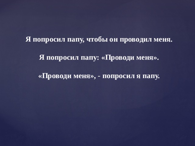 Я попросил папу, чтобы он проводил меня.  Я попросил папу: «Проводи меня».  «Проводи меня», - попросил я папу. 