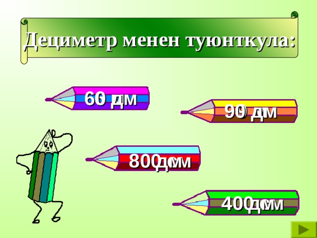 Дециметр менен туюнткула: 6 м 60 дм 9 м 90 дм 800 см 80 дм 400 см 40 дм 