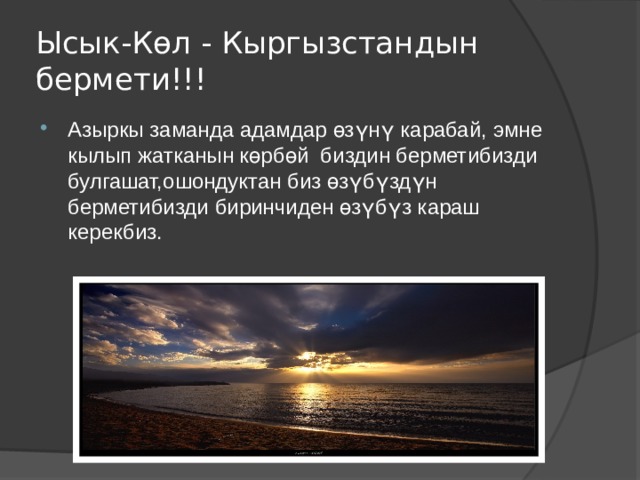 Ысык-Көл - Кыргызстандын бермети!!! Азыркы заманда адамдар өзүнү карабай, эмне кылып жатканын көрбөй биздин берметибизди булгашат,ошондуктан биз өзүбүздүн берметибизди биринчиден өзүбүз караш керекбиз. 