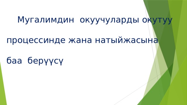  Мугалимдин окуучуларды окутуу   процессинде жана натыйжасына   баа берүүсү 
