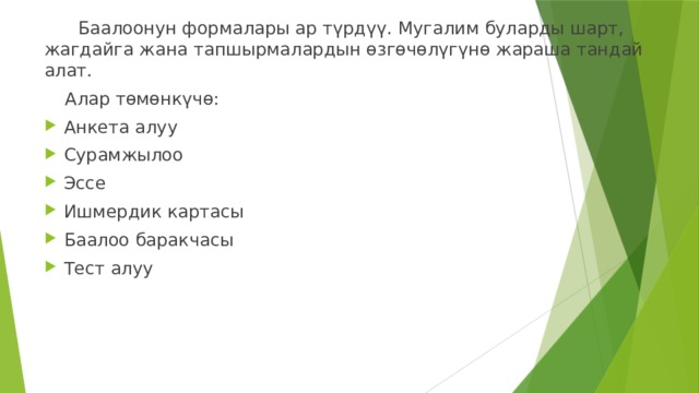  Баалоонун формалары ар түрдүү. Мугалим буларды шарт, жагдайга жана тапшырмалардын өзгөчөлүгүнө жараша тандай алат.  Алар төмөнкүчө: Анкета алуу Сурамжылоо Эссе Ишмердик картасы Баалоо баракчасы Тест алуу 
