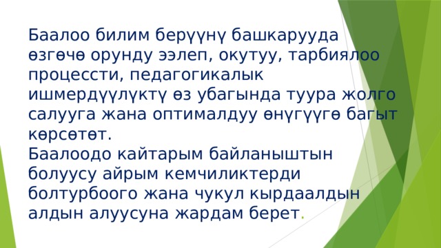 Баалоо билим берүүнү башкарууда өзгөчө орунду ээлеп, окутуу, тарбиялоо процессти, педагогикалык ишмердүүлүктү өз убагында туура жолго салууга жана оптималдуу өнүгүүгө багыт көрсөтөт.  Баалоодо кайтарым байланыштын болуусу айрым кемчиликтерди болтурбоого жана чукул кырдаалдын алдын алуусуна жардам берет .   