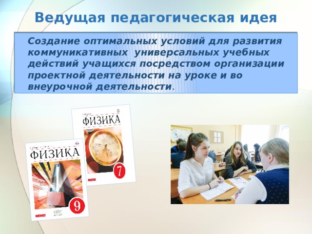 Создание оптимальных условий для развития коммуникативных универсальных учебных действий учащихся посредством организации проектной деятельности на уроке и во внеурочной деятельности . Ведущая педагогическая идея 