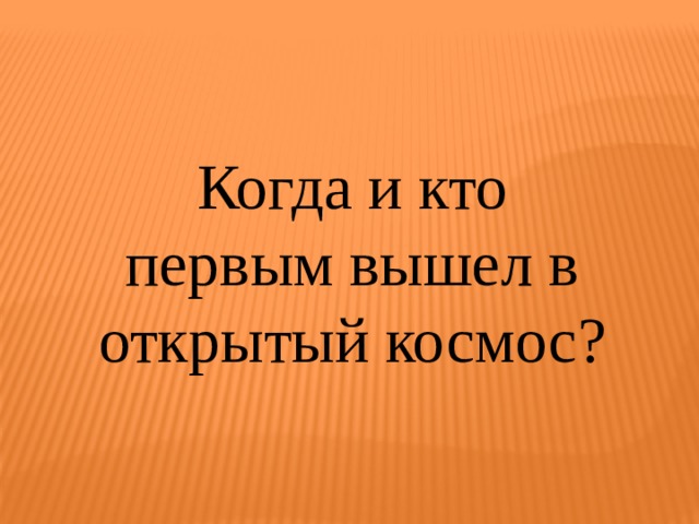 Когда и кто первым вышел в открытый космос? 