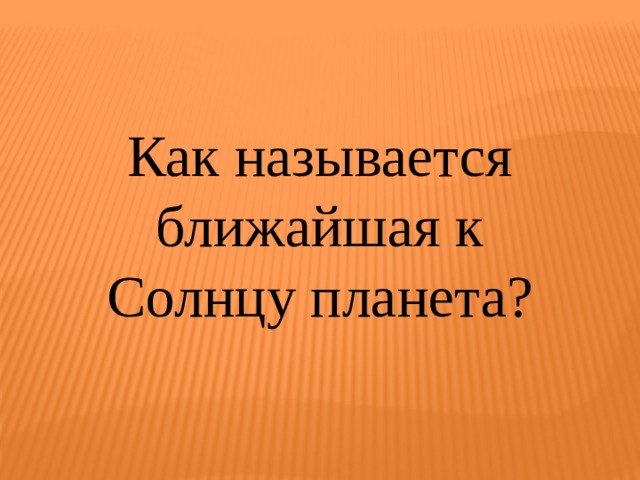 Как называется ближайшая к Солнцу планета? 