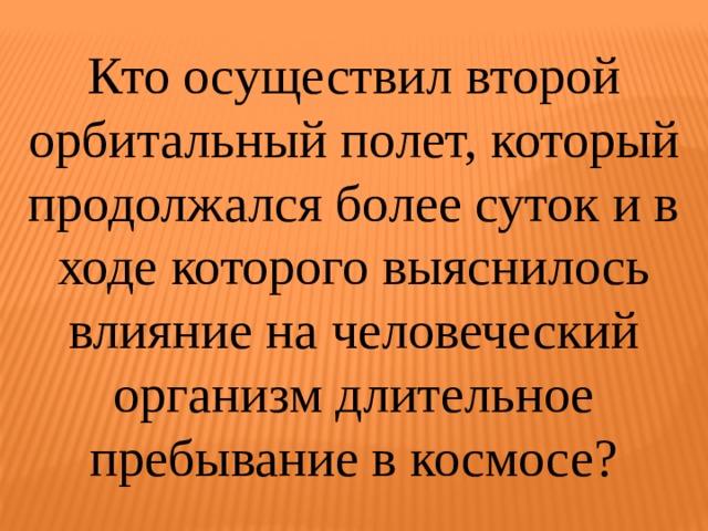 Кто осуществил второй орбитальный полет, который продолжался более суток и в ходе которого выяснилось влияние на человеческий организм длительное пребывание в космосе? 