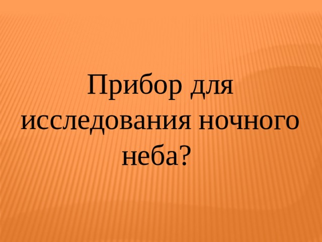 Прибор для исследования ночного неба? 