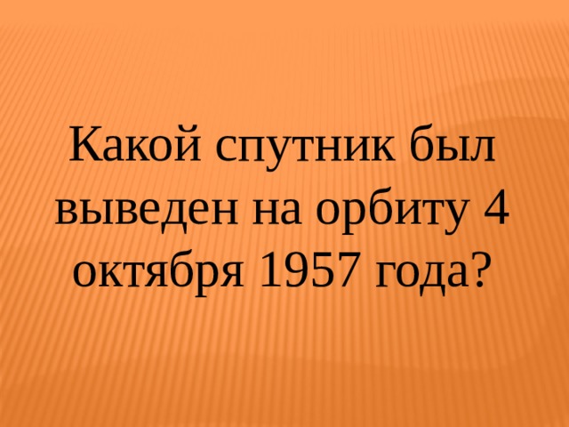 Какой спутник был выведен на орбиту 4 октября 1957 года? 