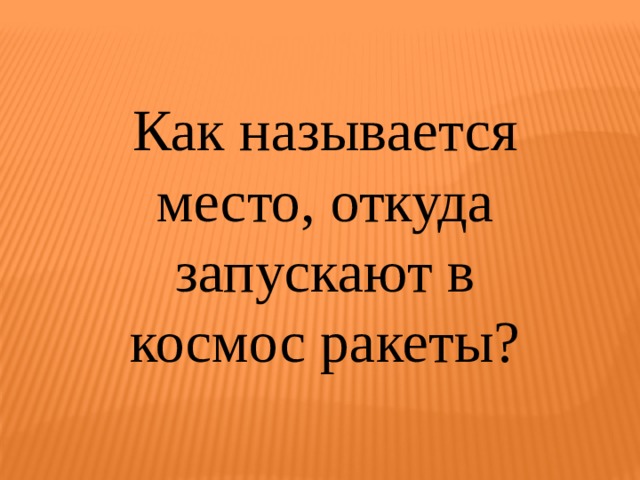 Как называется место, откуда запускают в космос ракеты? 