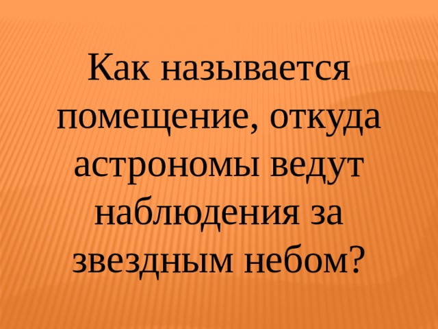 Как называется помещение, откуда астрономы ведут наблюдения за звездным небом? 