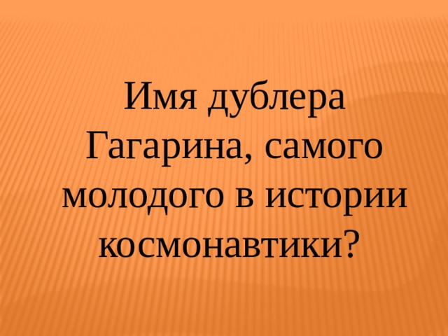 Имя дублера Гагарина, самого молодого в истории космонавтики? 