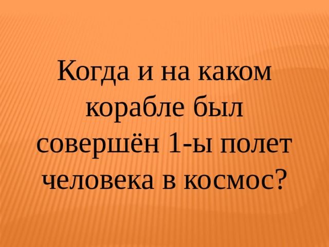 Когда и на каком корабле был совершён 1-ы полет человека в космос? 
