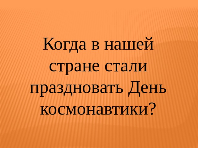 Когда в нашей стране стали праздновать День космонавтики? 