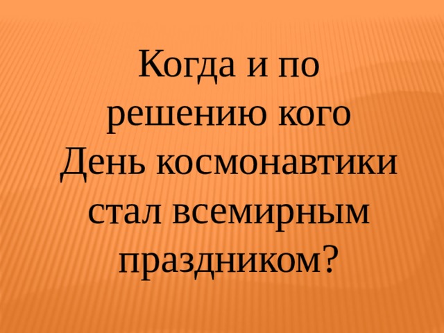 Когда и по решению кого День космонавтики стал всемирным праздником? 