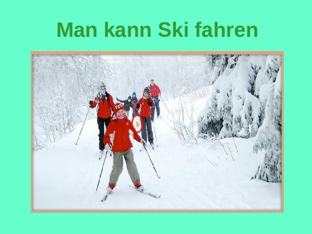 Man kann  Ski fahren 