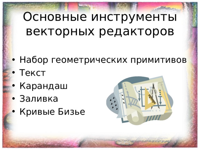 Основные инструменты  векторных редакторов Набор геометрических примитивов Текст Карандаш Заливка Кривые Бизье 