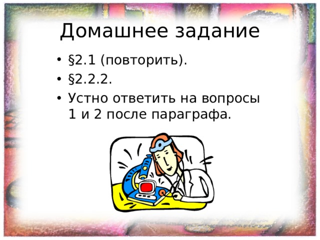 Домашнее задание §2.1 (повторить). §2.2.2. Устно ответить на вопросы 1 и 2 после параграфа. 