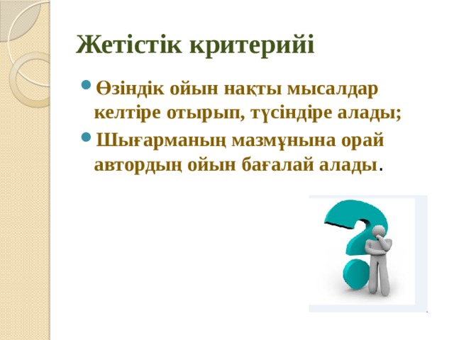 Жетістік критерийі Өзіндік ойын нақты мысалдар келтіре отырып, түсіндіре алады; Шығарманың мазмұнына орай автордың ойын бағалай алады . 