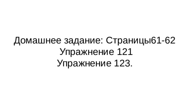 Домашнее задание: Страницы61-62  Упражнение 121  Упражнение 123. 
