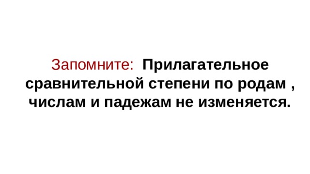 Запомните:  Прилагательное сравнительной степени по родам , числам и падежам не изменяется. 
