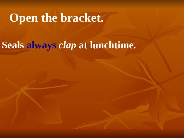 Open the bracket. Seals always  clap at lunchtime. 