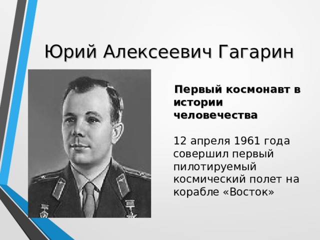 Юрий Алексеевич Гагарин  Первый космонавт в истории человечества   12 апреля 1961 года  совершил первый пилотируемый космический полет на корабле «Восток» 