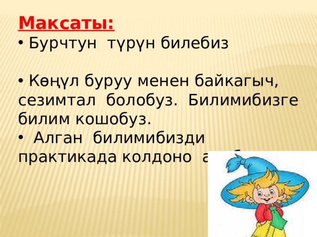Максаты:  Бурчтун түрүн билебиз  Көңүл буруу менен байкагыч, сезимтал болобуз. Билимибизге билим кошобуз.  Алган билимибизди практикада колдоно алабыз. 