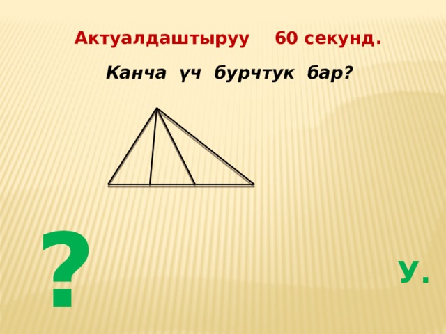 Актуалдаштыруу 60 секунд.  Канча үч бурчтук бар? ?  У. 