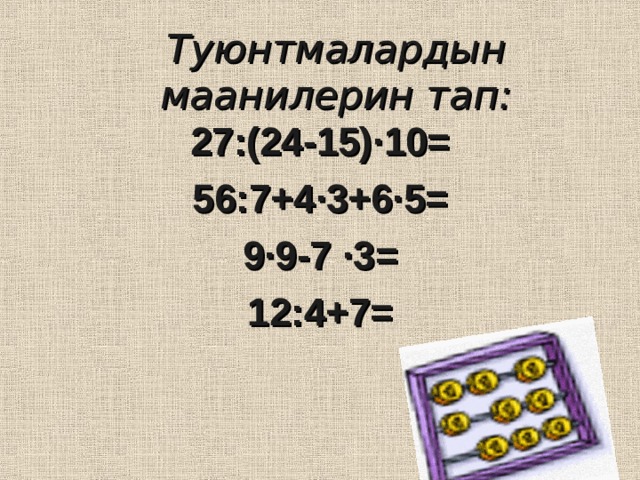 Туюнтмалардын маанилерин тап: 27:(24-15) · 10= 56:7+4 · 3+6 · 5= 9 · 9-7 · 3= 12:4+7= 