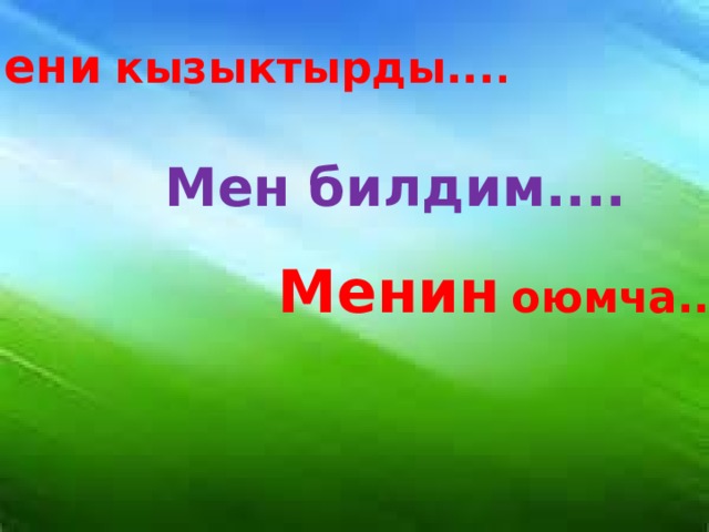 Мени  кызыктырды... . Мен билдим.... Менин  оюмча... 