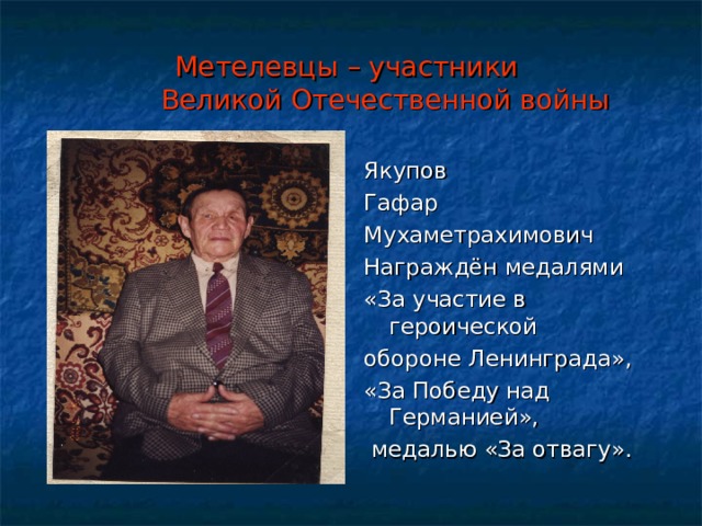 Метелевцы – участники  Великой Отечественной войны Якупов Гафар Мухаметрахимович Награждён медалями «За участие в героической обороне Ленинграда», «За Победу над Германией»,  медалью «За отвагу». 