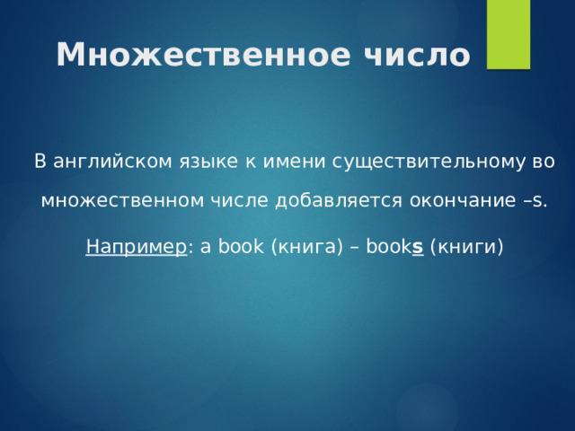 Множественное число В английском языке к имени существительному во множественном числе добавляется окончание –s. Например : a book (книга) – book s (книги) 