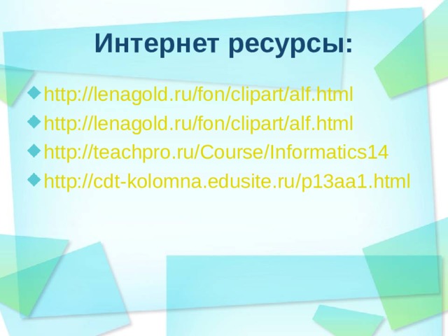 Интернет ресурсы: http://lenagold.ru/fon/clipart/alf.html http://lenagold.ru/fon/clipart/alf.html http://teachpro.ru/Course/Informatics14 http:// cdt-kolomna.edusite.ru /p13aa1.html  