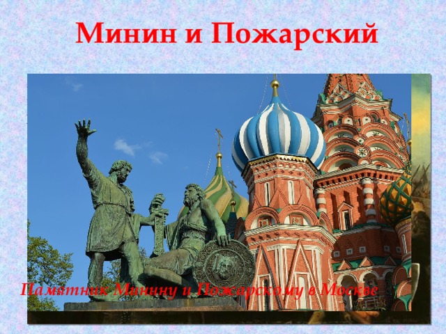 Минин и Пожарский Минин и Пожарский-лидеры Второго народного ополчения в годы Смуты (Смутного времени). Памятник Минину и Пожарскому в Москве 