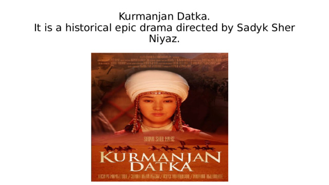 Kurmanjan Datka.  It is a historical epic drama directed by Sadyk Sher Niyaz. 