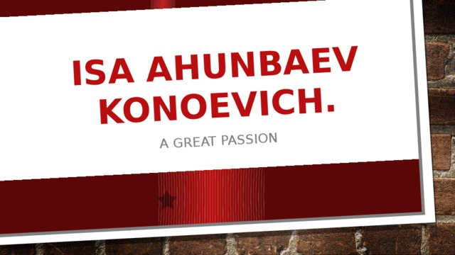 iSA Ahunbaev Konoevich. A great Passion 