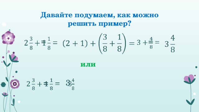 Давайте подумаем, как можно решить пример?      =    =   или  =   3   