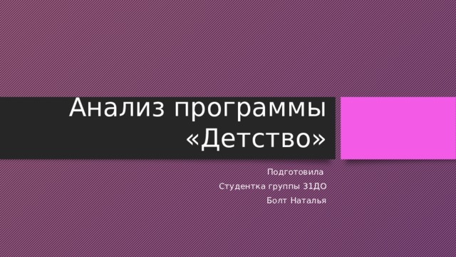 Анализ программы «Детство» Подготовила Студентка группы 31ДО Болт Наталья 