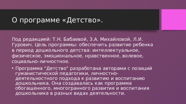 О программе «Детство». Под редакцией: Т.Н. Бабаевой, З.А. Михайловой, Л.И. Гурович. Цель программы: обеспечить развитие ребенка в период дошкольного детства: интеллектуальное, физическое, эмоциональное, нравственное, волевое, социально-личностное. Программа 