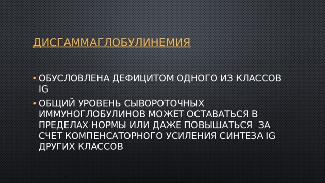 Дисгаммаглобулинемия Обусловлена дефицитом одного из классов Ig Общий уровень сывороточных иммуноглобулинов может оставаться в пределах нормы или даже повышаться за счет компенсаторного усиления синтеза Ig других классов 