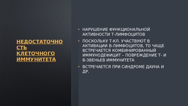 Недостаточность клеточного иммунитета Нарушение функциональной активности Т-лимфоцитов Поскольку Т-кл. участвуют в активации В-лимфоцитов, то чаще встречается комбинированный иммунодефицит – повреждение Т- и В-звеньев иммунитета Встречается при синдроме Дауна и др. 