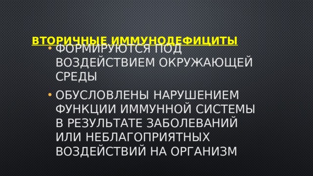 Вторичные иммунодефициты Формируются под воздействием окружающей среды Обусловлены нарушением функции иммунной системы в результате заболеваний или неблагоприятных воздействий на организм  