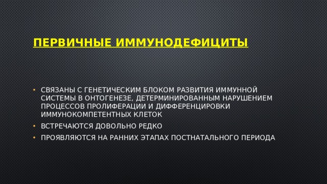 Первичные иммунодефициты Связаны с генетическим блоком развития иммунной системы в онтогенезе, детерминированным нарушением процессов пролиферации и дифференцировки иммунокомпетентных клеток Встречаются довольно редко Проявляются на ранних этапах постнатального периода 