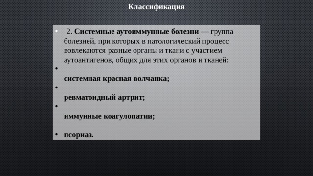 Классификация   2. Системные аутоиммунные болезни — группа болезней, при которых в патологический процесс вовлекаются разные органы и ткани с участием аутоантигенов, общих для этих органов и тканей:  системная красная волчанка;  ревматоидный артрит;  иммунные коагулопатии;  псориаз. 