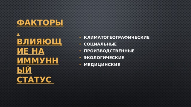 ФАКТОРЫ, ВЛИЯЮЩИЕ НА ИММУННЫЙ СТАТУС климатогеографические социальные производственные экологические медицинские 