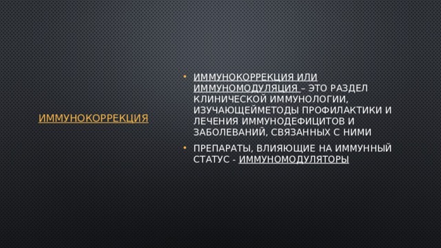 Иммунокоррекция Иммунокоррекция или иммуномодуляция – это раздел клинической иммунологии, изучающейметоды профилактики и лечения иммунодефицитов и заболеваний, связанных с ними Препараты, влияющие на иммунный статус - иммуномодуляторы 