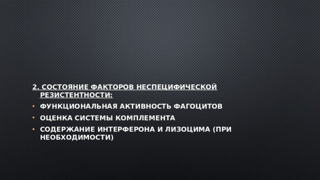  2. Состояние факторов неспецифической резистентности: функциональная активность фагоцитов оценка системы комплемента содержание интерферона и лизоцима (при необходимости) 