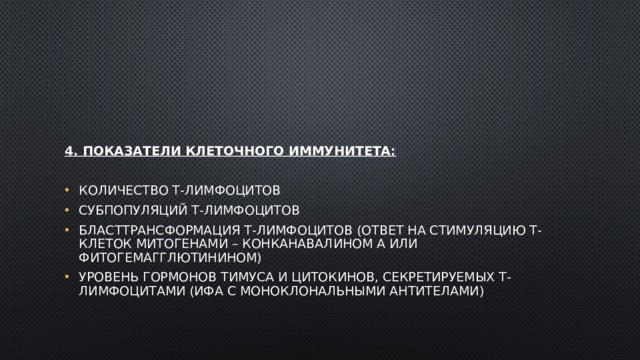 4. Показатели клеточного иммунитета: количество Т-лимфоцитов субпопуляций Т-лимфоцитов бласттрансформация Т-лимфоцитов (ответ на стимуляцию Т-клеток митогенами – конканавалином А или фитогемагглютинином) уровень гормонов тимуса и цитокинов, секретируемых Т-лимфоцитами (ИФА с моноклональными антителами) 