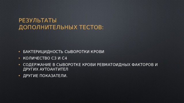  Результаты  дополнительных тестов:   бактерицидность сыворотки крови количество С3 и С4 содержание в сыворотке крови ревматоидных факторов и других аутоантител другие показатели. 